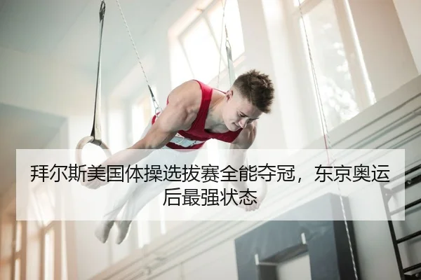 拜尔斯美国体操选拔赛全能夺冠，东京奥运后最强状态