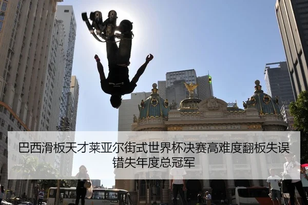 巴西滑板天才莱亚尔街式世界杯决赛高难度翻板失误错失年度总冠军