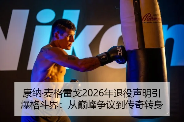 康纳·麦格雷戈2026年退役声明引爆格斗界：从巅峰争议到传奇转身