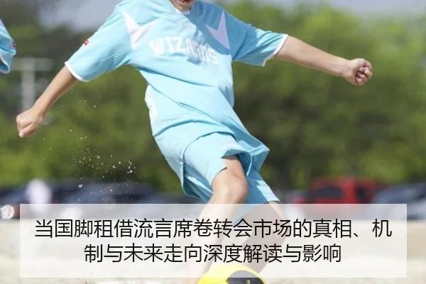 当国脚租借流言席卷转会市场的真相、机制与未来走向深度解读与影响